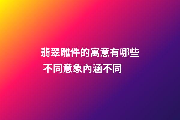 翡翠雕件的寓意有哪些 不同意象內涵不同